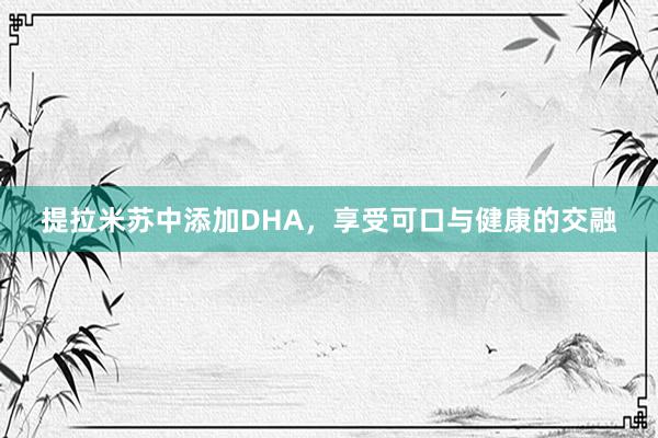 提拉米苏中添加DHA，享受可口与健康的交融